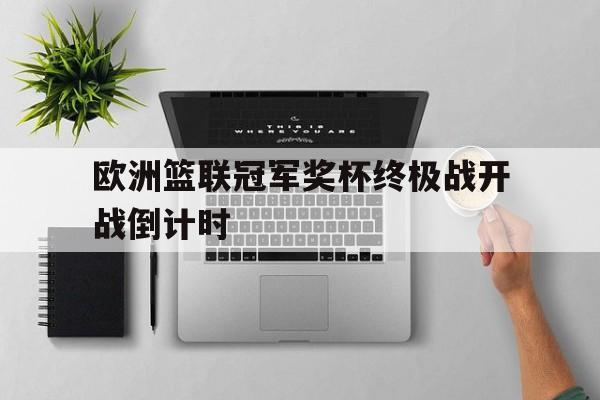 欧洲篮联冠军奖杯终极战开战倒计时 